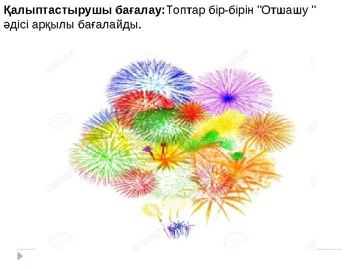 Қалыптастырушы бағалау: Топтар бір-бірін "Отшашу " әдісі арқылы бағалайды.