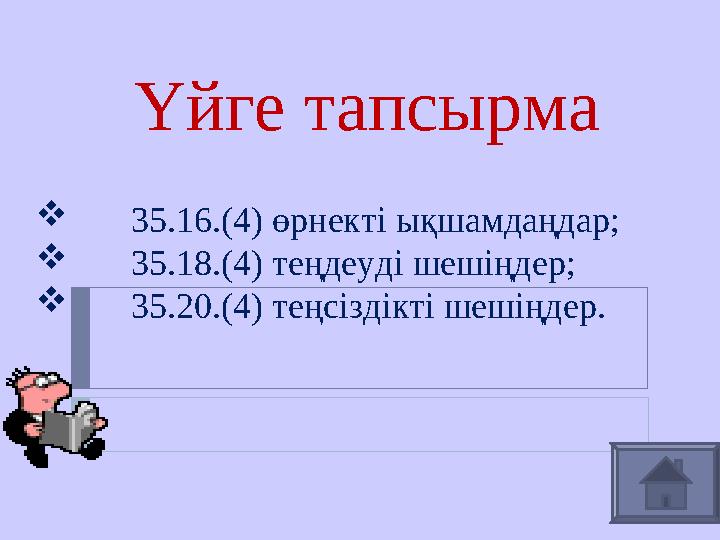 Үйге тапсырма  35. 16 .(4) өрнекті ықшамдаңдар;  35. 18 .(4) теңдеуді шешіңдер;  35. 20 .(4) теңсі