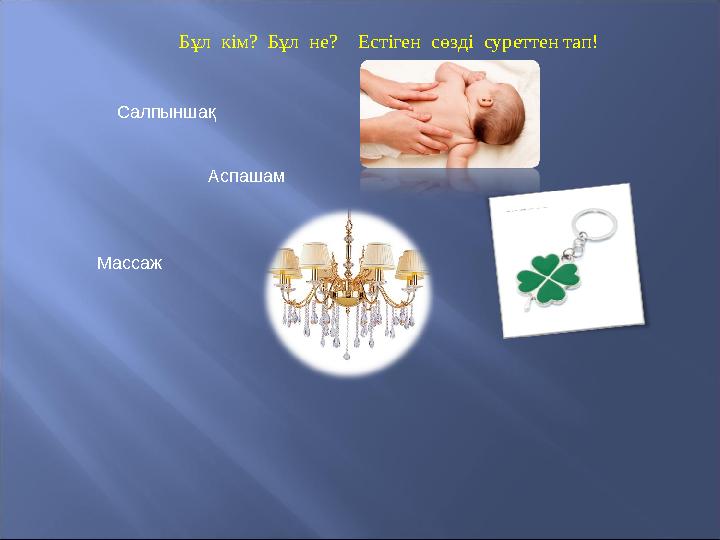 Салпыншақ Аспашам Массаж Бұл кім? Бұл не? Естіген сөзді суреттен тап!