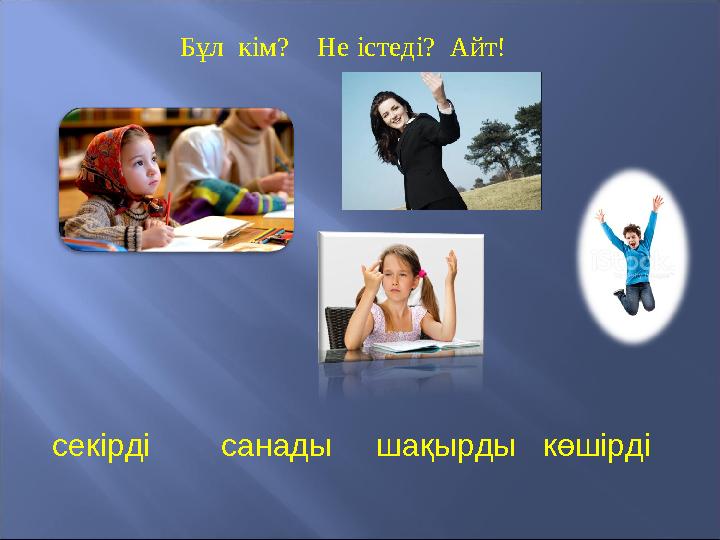 Бұл кім? Не істеді? Айт! секірді санады шақырды көшірді