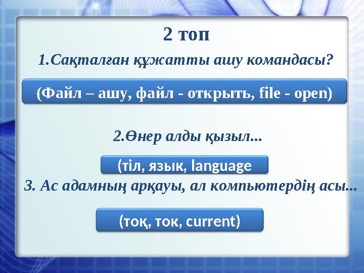 2 топ 1.Сақталған құжатты ашу командасы? 2.Өнер алды қызыл... 3. Ас адамның арқауы, ал компьютердің асы... (Файл – ашу,