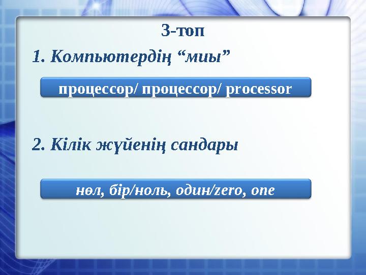 3-топ 1. Компьютердің “миы” 2. Кілік жүйенің сандары процессор/ процессор/ processor нөл, бір/ноль, один/zero, one