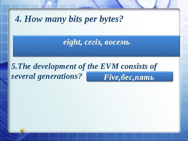 4. How many bits per bytes? eight , сегіз, восемь 5. The development of the EVM consists of several generations ? Five, б