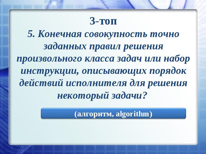 3-топ 5 . Конечная совокупность точно заданных правил решения произвольного класса задач или набор инструкции, описывающих п
