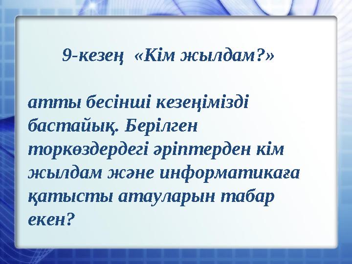 9-кезең «Кім жылдам?» атты бесінші кезеңімізді бастайық. Берілген торкөздердегі әріптерден кім жылдам және информатикаға қ