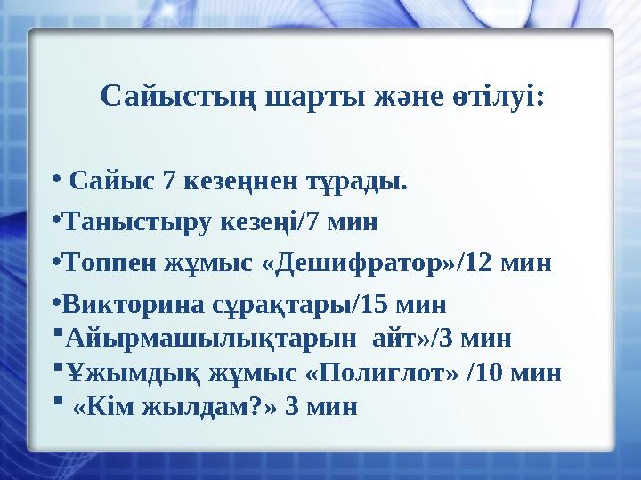 Сайыстың шарты және өтілуі: • Сайыс 7 кезеңнен тұрады. • Таныстыру кезеңі/7 мин • Топпен жұмыс « Дешифратор » /12 мин • Вик