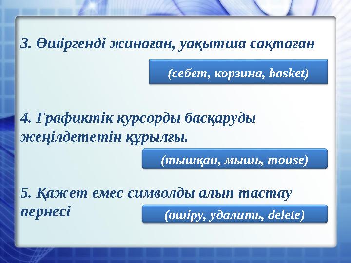(себет, корзина, basket)3. Өшіргенді жинаған, уақытша сақтаған 4. Графиктік курсорды басқаруды жеңілдететін құрылғы. 5. Қажет