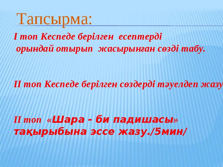 Т апсырма: І топ Кеспеде берілген есептерді орындай отырып жасырынған сөзді табу. ІІ топ Кеспеде берілген с