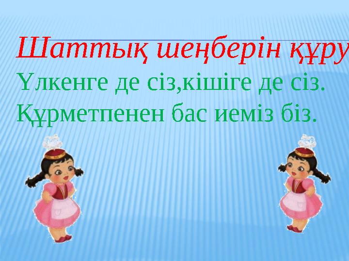 Шаттық шеңберін құру Үлкенге де сіз,кішіге де сіз. Құрметпенен бас иеміз біз.