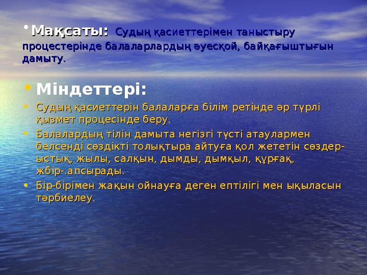 • Мақсаты:Мақсаты: Судың қасиеттерiмен таныстыру Судың қасиеттерiмен таныстыру процестерінде балаларлардың әуесқой, байқағыш
