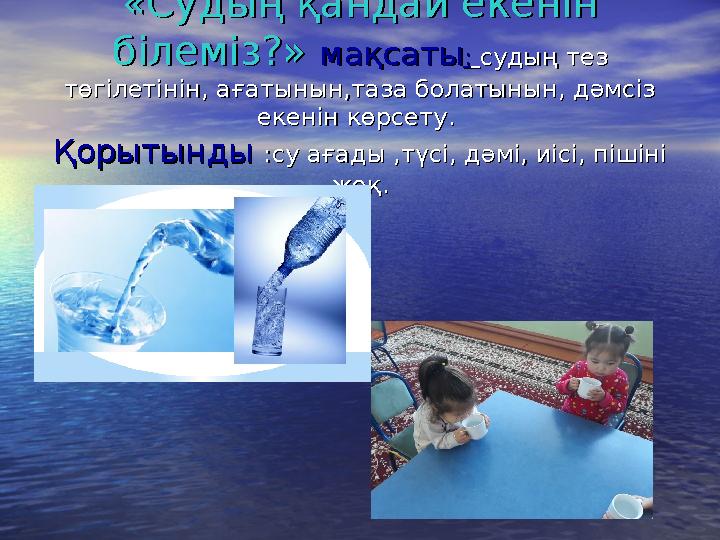 «« Судың қандай екенін Судың қандай екенін білемізбілеміз ?» ?» мақсатымақсаты :: судың тез судың тез төгілетінін, ағатыны
