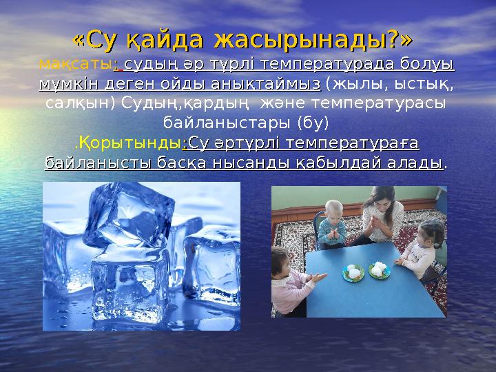 «Су қайда жасырынады?»«Су қайда жасырынады?» мақсаты :: судың әр түрлі температурада болуы судың әр түрлі температурада бол