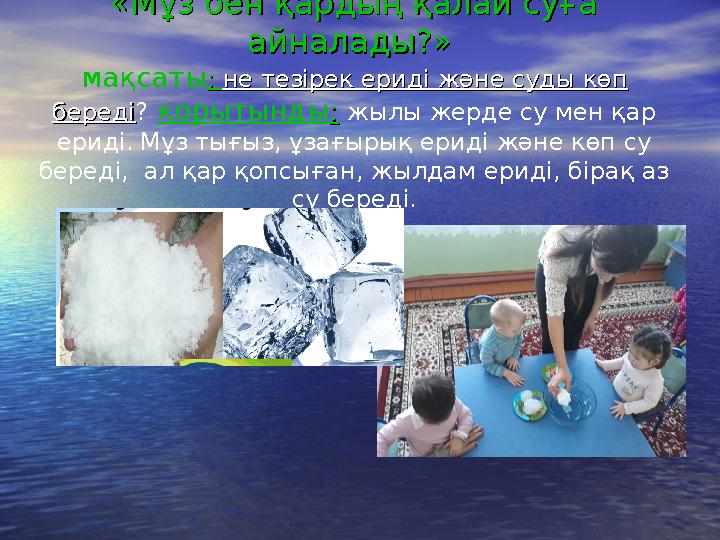 «Мұз бен қардың қалай суға «Мұз бен қардың қалай суға айналады?»айналады?» мақсаты : : не тезірек ериді және суды көп не тез