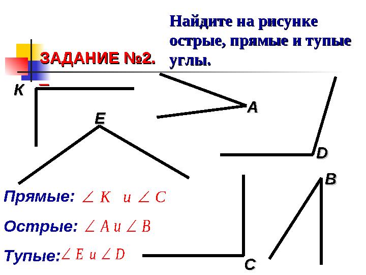 ЗАДАНИЕ №2.ЗАДАНИЕ №2. Найдите на рисунке Найдите на рисунке острые, прямые и тупые острые, прямые и тупые углы.углы.
