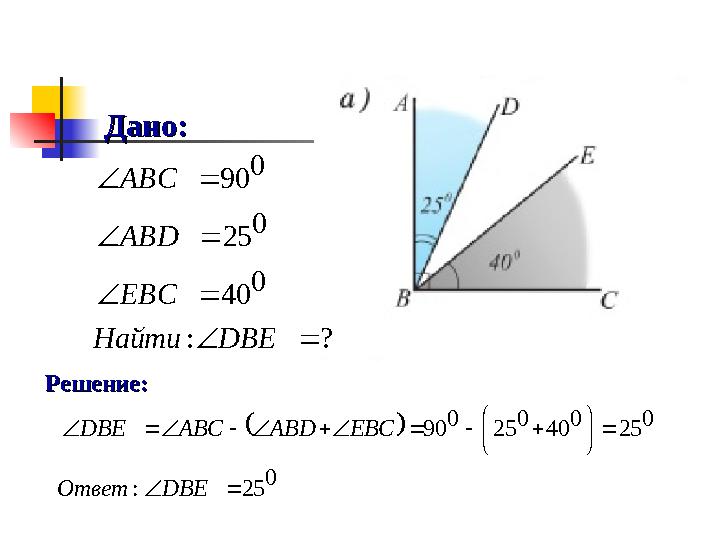 Решение:Решение: Дано:Дано:? : 0 40 0 25 0 90         DBE Найти EBC ABD ABC   0 25 : 0 25 0 40 0 2