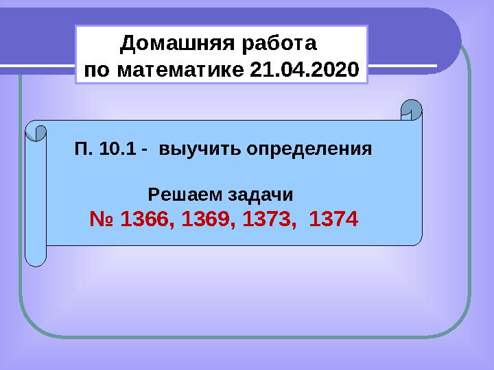 П. 10.1 - выучить определения Решаем задачи № 1366, 1369, 1373, 1374 Домашняя работа по математике 21.04.2020