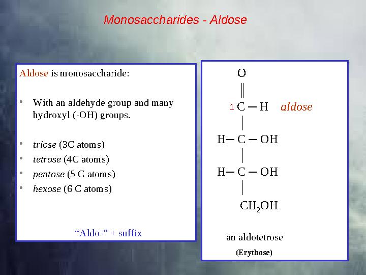 Aldose is monosaccharide: • With an aldehyde group and many hydroxyl (-OH) groups. • triose (3C atoms) • tetrose (4C atoms
