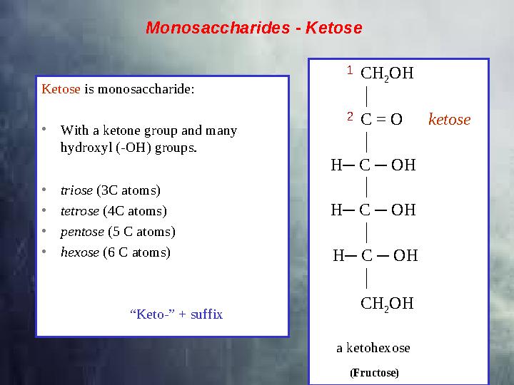 Monosaccharides - Ketose Ketose is monosaccharide: • With a ketone group and many hydroxyl (-OH) groups. • triose (3C atoms)