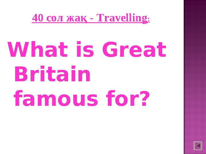 40 сол жақ - Travelling : What is Great Britain famous for?