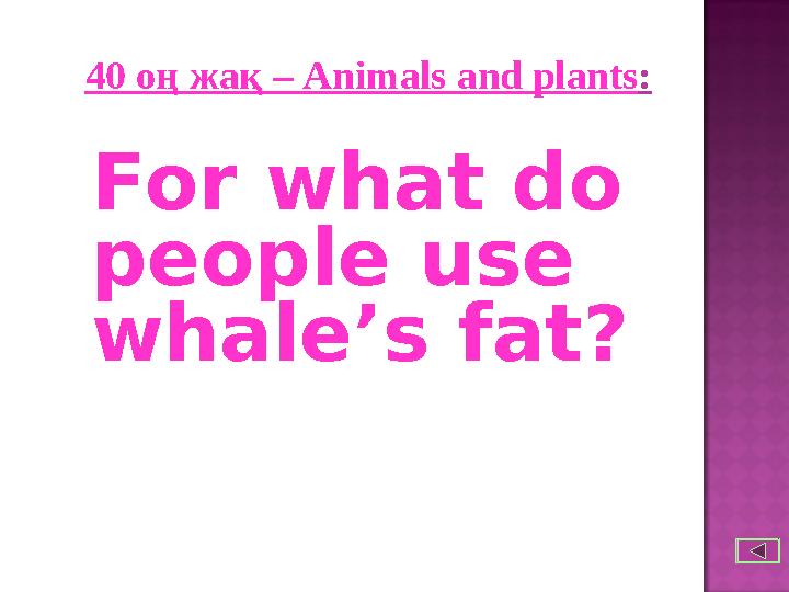 40 оң жақ – Animals and plants : For what do people use whale’s fat?