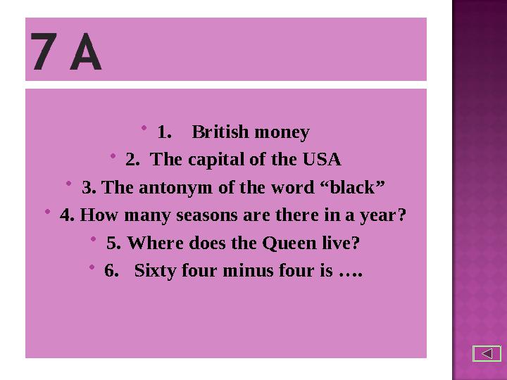  1. British money  2. The capital of the USA  3. The antonym of the word “black”  4. How many seasons are there in a yea