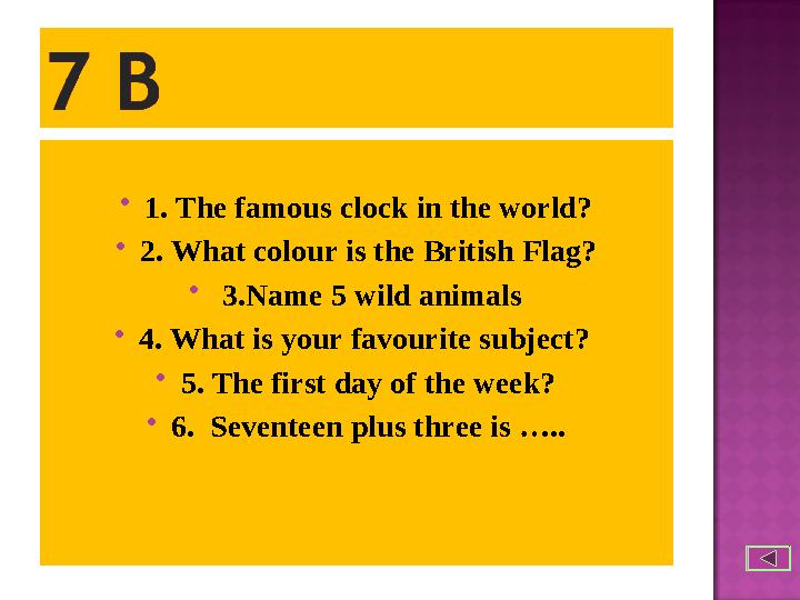  1. The famous clock in the world?  2. What colour is the British Flag?  3.Name 5 wild animals  4. What is your favourite