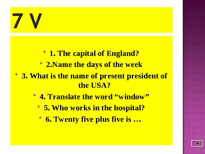  1. The capital of England?  2.Name the days of the week  3. What is the name of present president of the USA?  4. Translat