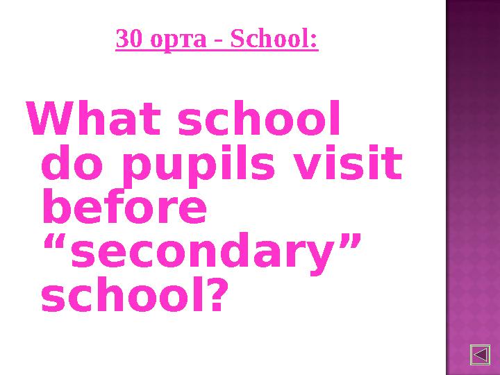 30 орта - School: What school do pupils visit before “secondary” school?