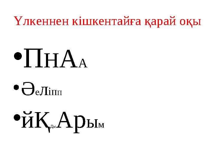 Үлкеннен кішкентайға қарай оқы • П Н А А • Ә е л іп п • йҚ д ы A р ы м