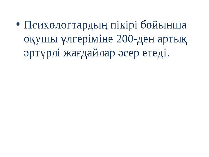 • Психологтардың пікірі бойынша оқушы үлгеріміне 200-ден артық әртүрлі жағдайлар әсер етеді.