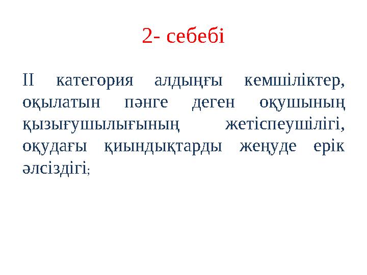 2- себебі II категория алдыңғы кемшіліктер, оқылатын пәнге деген оқушының қызығушылығының жетіспеушілігі, оқудағы қиы