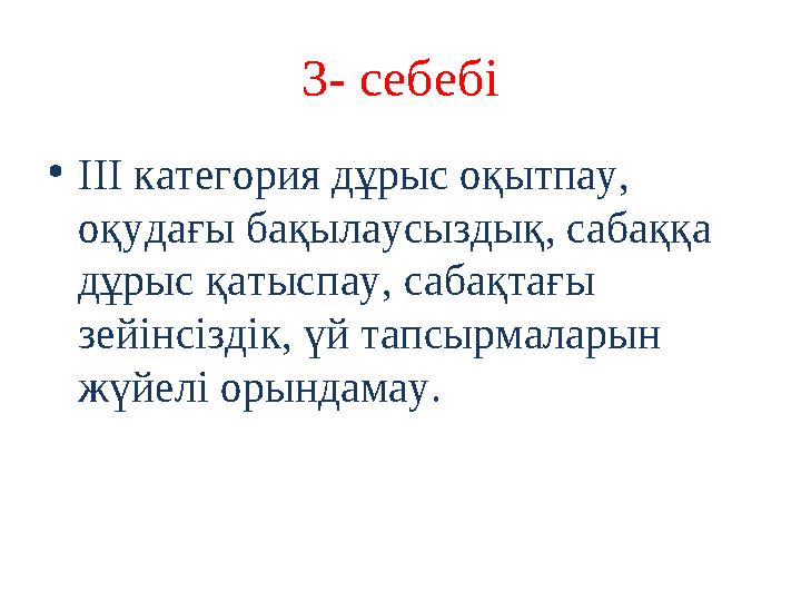 3- себебі • III категория дұрыс оқытпау, оқудағы бақылаусыздық, сабаққа дұрыс қатыспау, сабақтағы зейінсіздік, үй тапсырмала