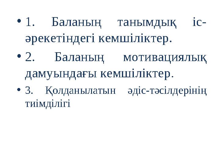 • 1. Баланың танымдық іс- әрекетіндегі кемшіліктер. • 2. Баланың мотивациялық дамуындағы кемшіліктер . • 3. Қолданылатын