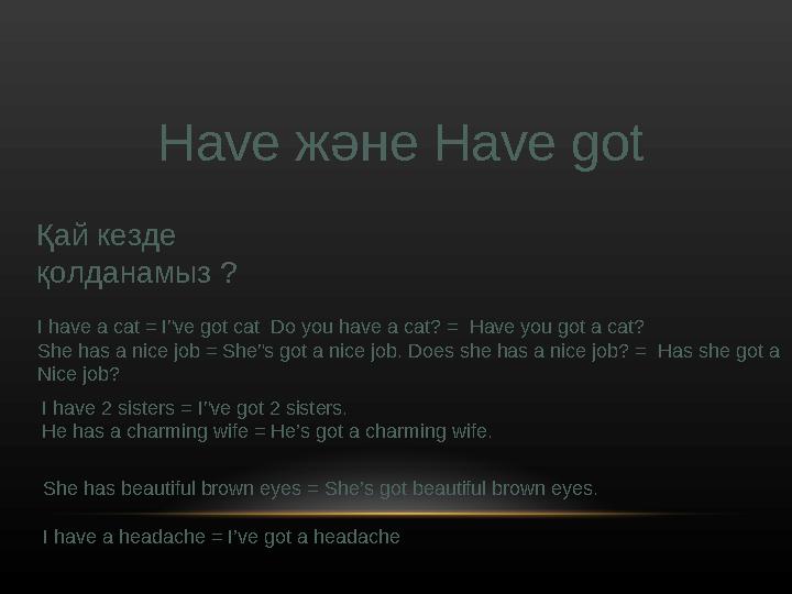 Have және Have got Қай кезде қолданамыз ? I have a cat = I”ve got cat Do you have a cat? = Have you got a cat? She has a