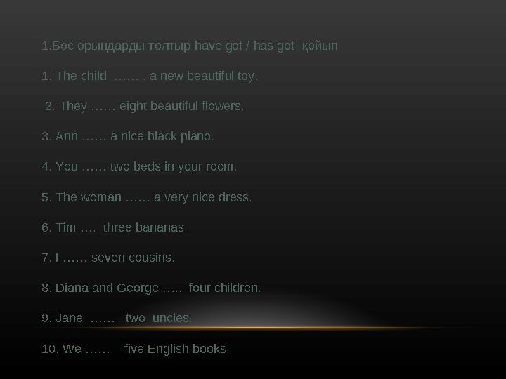 1. Бос орындарды толтыр have got / has got қойып 1. The child …….. a new beautiful toy. 2. They …… eight beautiful flower