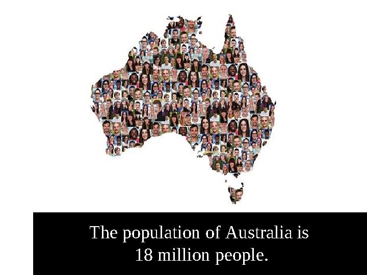 The population of Australia is 18 million people.