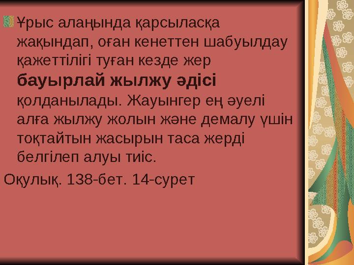 Ұрыс алаңында қарсыласқа жақындап, оған кенеттен шабуылдау қажеттілігі туған кезде жер бауырлай жылжу әдісі қолданылады.