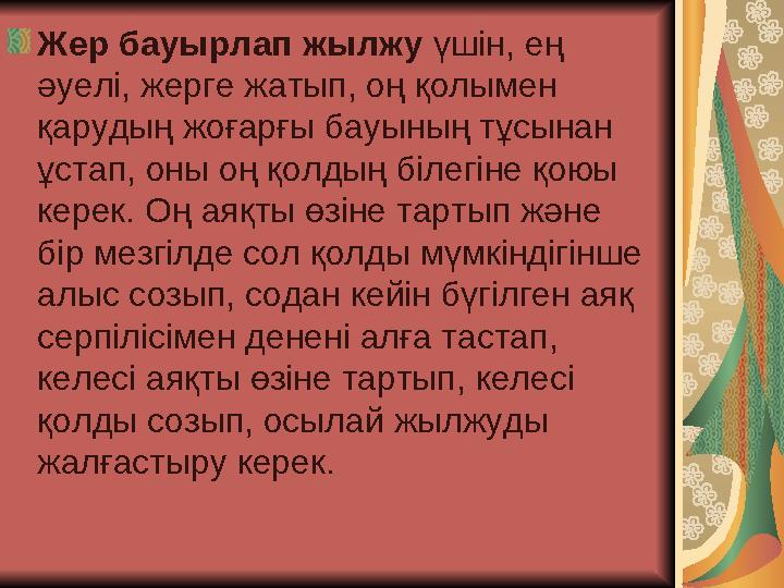 Жер бауырлап жылжу үшін, ең әуелі, жерге жатып, оң қолымен қарудың жоғарғы бауының тұсынан ұстап, оны оң қолдың білегіне