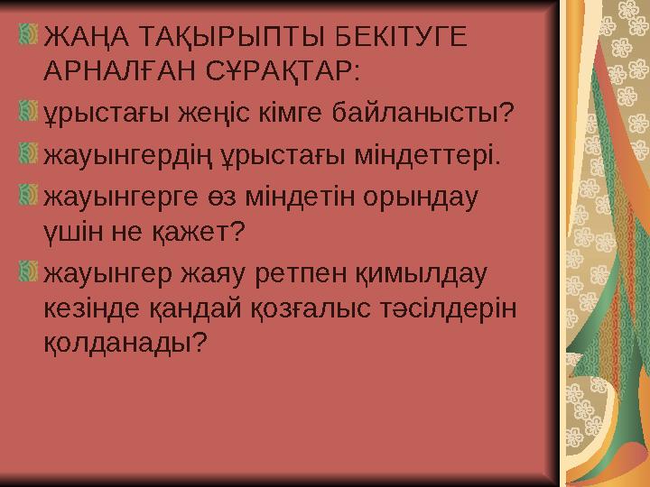 ЖАҢА ТАҚЫРЫПТЫ БЕКІТУГЕ АРНАЛҒАН СҰРАҚТАР: ұрыстағы жеңіс кімге байланысты? жауынгердің ұрыстағы міндеттері. жауынгерге өз м