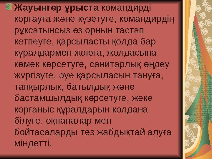 Жауынгер ұрыста командирді қорғауға және күзетуге, командирдің рұқсатынсыз өз орнын тастап кетпеуге, қарсыласты қолда бар