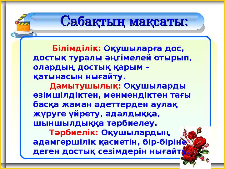 Сабақтың мақсаты:Сабақтың мақсаты: Білімділік: Оқушыларға дос, достық туралы әңгімелей отырып, олардың достық қары