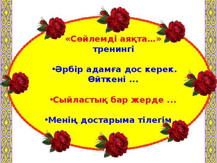 «Сөйлемді аяқта…» тренингі • Әрбір адамға дос керек. Өйткені ... • Сыйластық бар жерде ... • Менің достарыма тілегім...