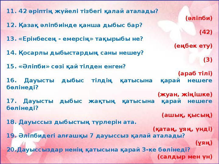 11. 42 әріптің жүйелі тізбегі қалай аталады? (әліпби) 12. Қазақ әліпбиінде қанша дыбыс бар? (42) 13. «Ерінбесең - емерсің» тақ