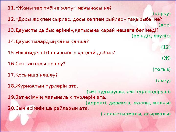 11.«Жаны зәр түбіне жету» мағынасы не? (қорқу) 12.«Досы жоқпен сырлас, досы көппен сыйлас» тақырыбы не? (дос) 13.Дауысты дыбыс