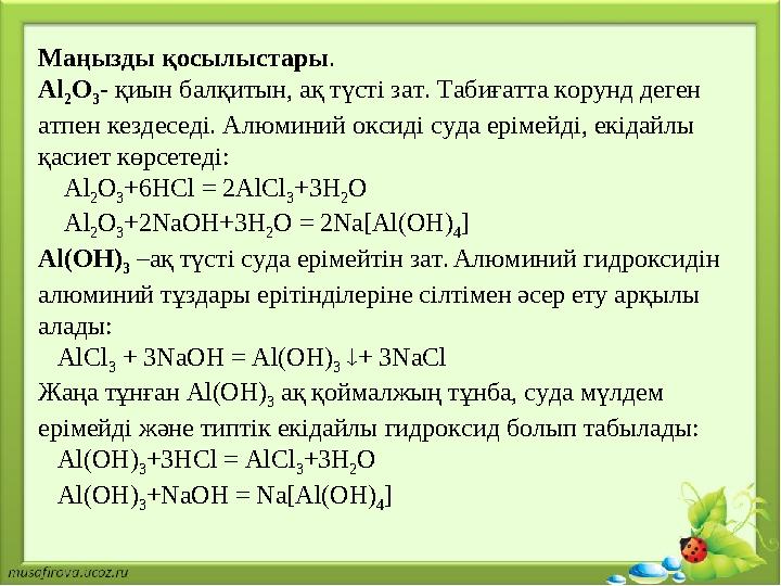 Маңызды қосылыстары . Al 2 O 3 - қиын балқитын, ақ түсті зат. Табиғатта корунд деген атпен кездеседі. Алюминий оксиді суда ер