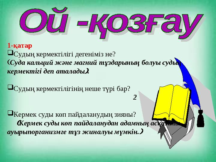1-қатар  Судың кермектілігі дегеніміз не?  Суда кальций және магний тұздарының болуы судың кермектігі деп аталады .  Судың