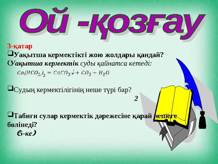 3-қатар  Уақытша кермектікті жою жолдары қандай?  Уақытша кермектік суды қайнатса кетеді:  Судың кермектілігінің неше түрі б