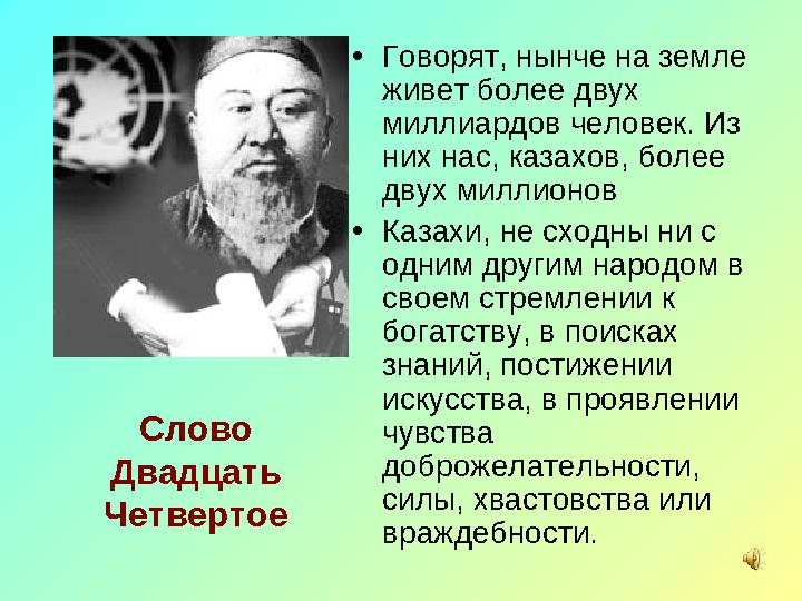 Слово Двадцать Четвертое • Говорят, нынче на земле живет более двух миллиардов человек. Из них нас, казахов, более двух