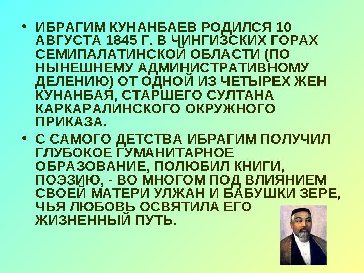 • ИБРАГИМ КУНАНБАЕВ РОДИЛСЯ 10 АВГУСТА 1845 Г. В ЧИНГИЗСКИХ ГОРАХ СЕМИПАЛАТИНСКОЙ ОБЛАСТИ (ПО НЫНЕШНЕМУ АДМИНИСТРАТИВНОМУ