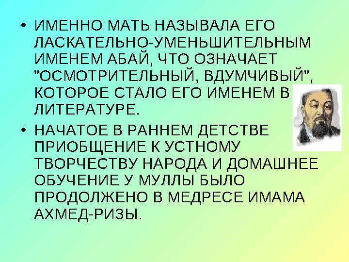 • ИМЕННО МАТЬ НАЗЫВАЛА ЕГО ЛАСКАТЕЛЬНО-УМЕНЬШИТЕЛЬНЫМ ИМЕНЕМ АБАЙ, ЧТО ОЗНАЧАЕТ "ОСМОТРИТЕЛЬНЫЙ, ВДУМЧИВЫЙ", КОТОРОЕ СТАЛ